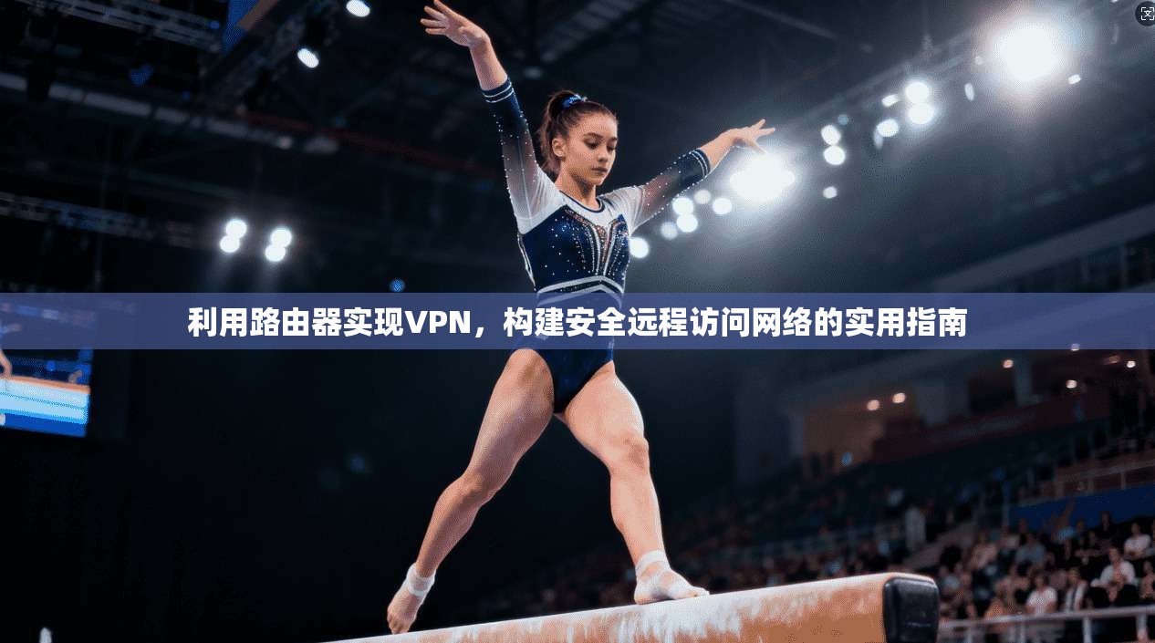 利用路由器实现VPN,构建安全远程访问网络的实用指南 利用路由器实现VPN,构建安全远程访问网络的实用指南