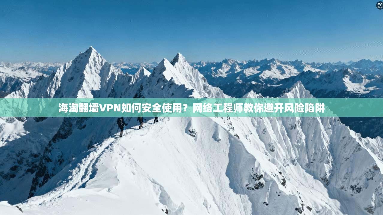 海淘翻墙VPN如何安全使用?网络工程师教你避开风险陷阱 海淘翻墙VPN如何安全使用?网络工程师教你避开风险陷阱