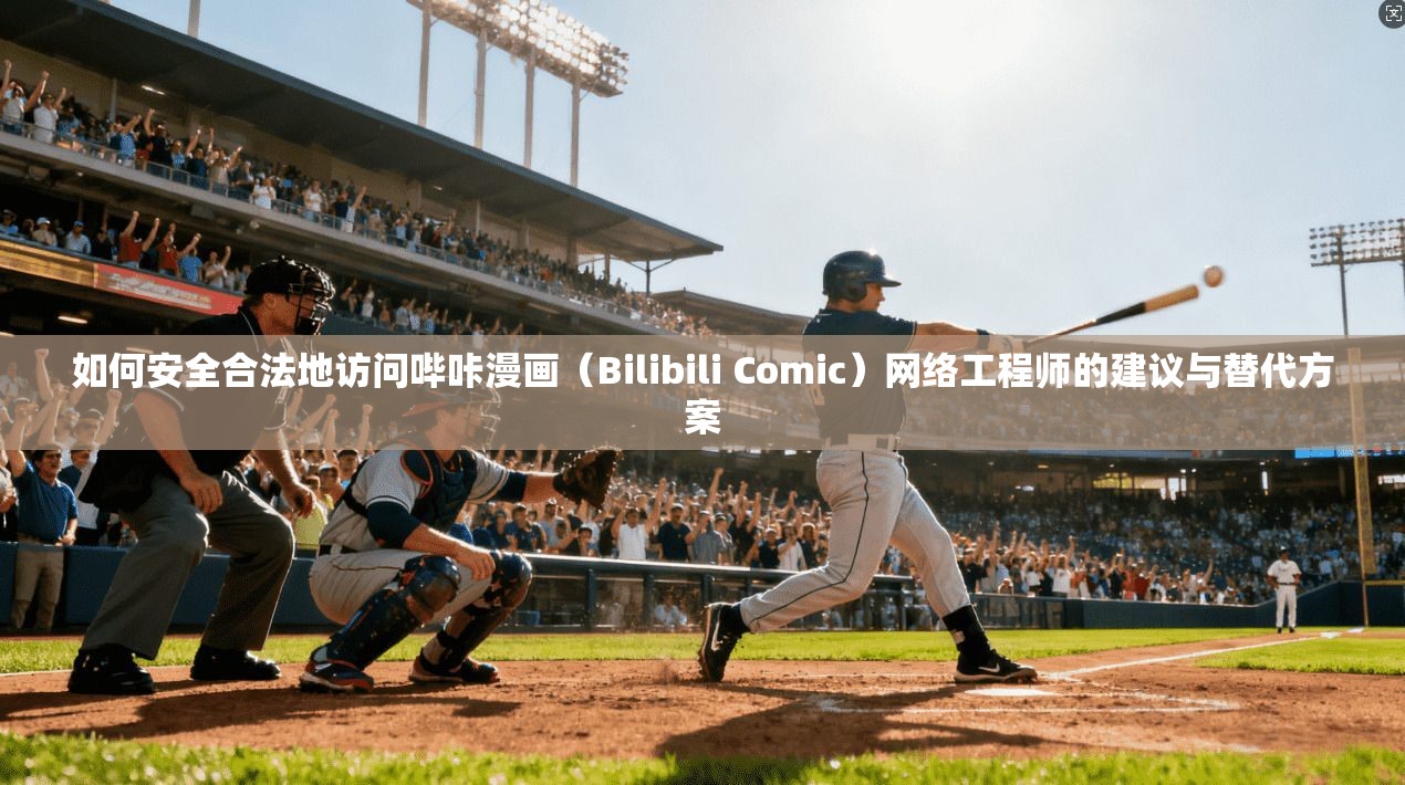 如何安全合法地访问哔咔漫画（Bilibili Comic）网络工程师的建议与替代方案