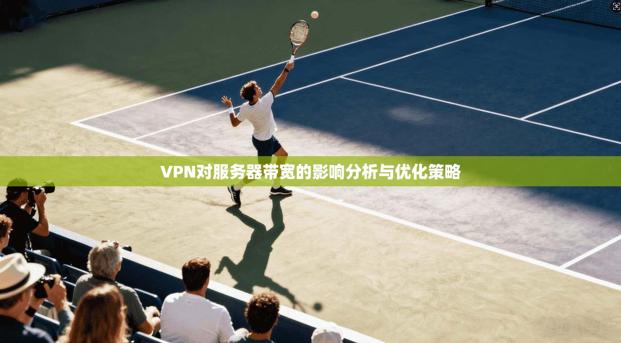 VPN对服务器带宽的影响分析与优化策略