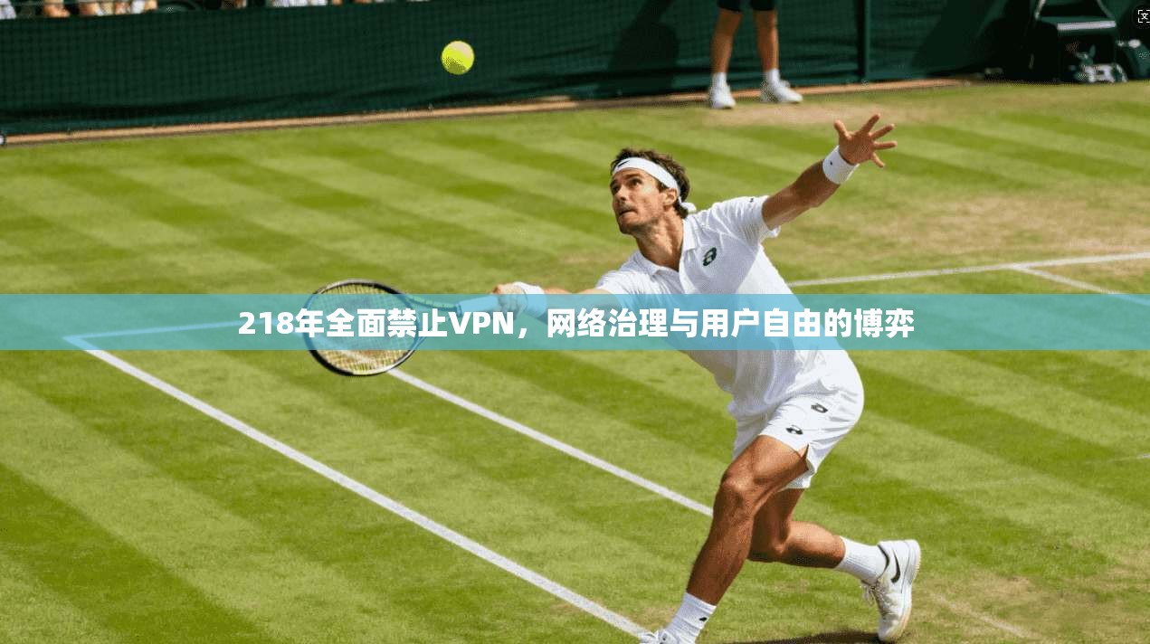 218年全面禁止VPN，网络治理与用户自由的博弈