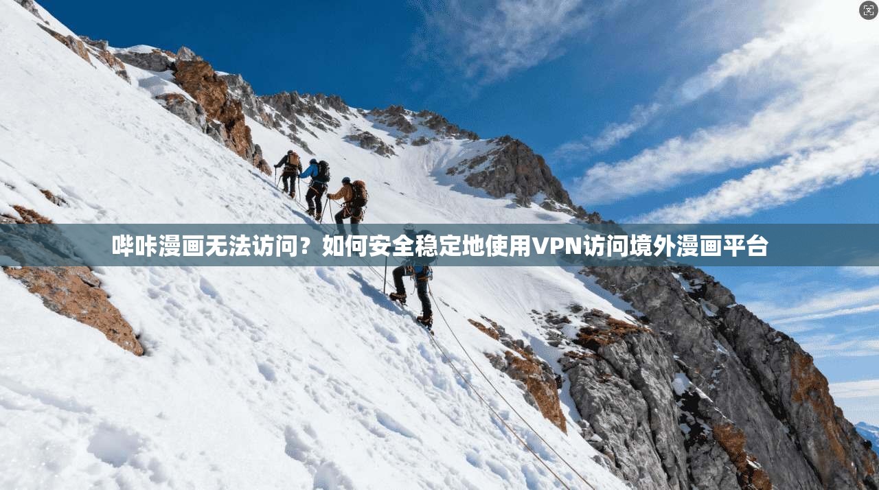 哔咔漫画无法访问？如何安全稳定地使用VPN访问境外漫画平台