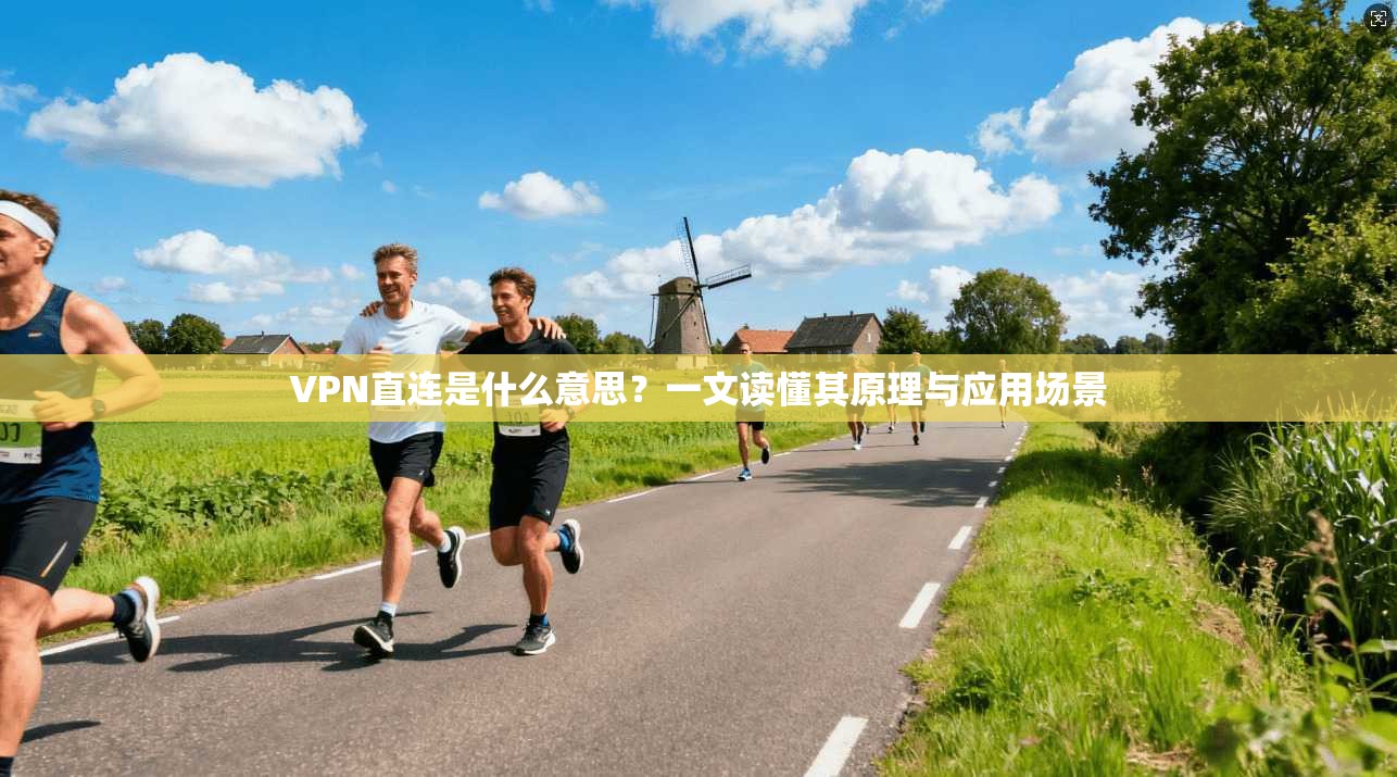 VPN直连是什么意思？一文读懂其原理与应用场景