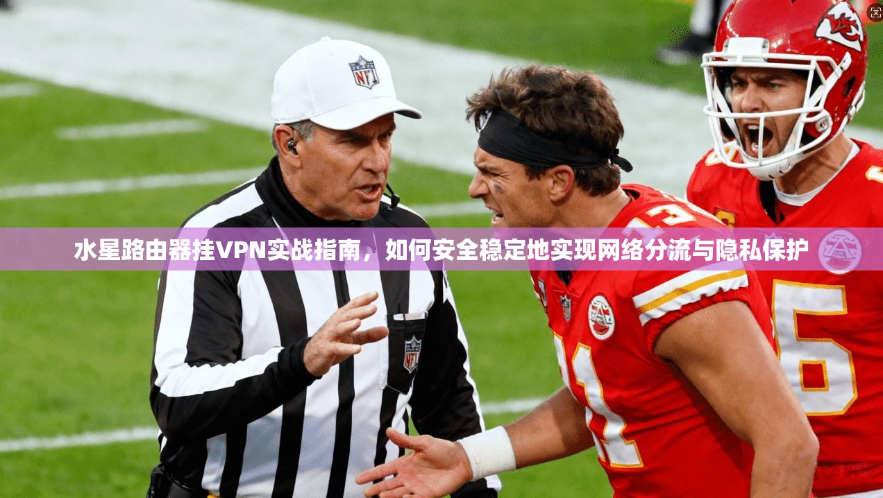 水星路由器挂VPN实战指南，如何安全稳定地实现网络分流与隐私保护