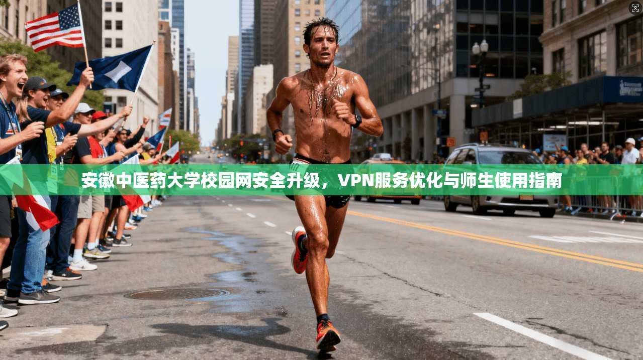 安徽中医药大学校园网安全升级，VPN服务优化与师生使用指南