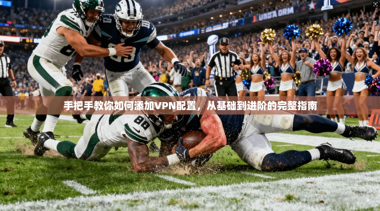 手把手教你如何添加VPN配置，从基础到进阶的完整指南