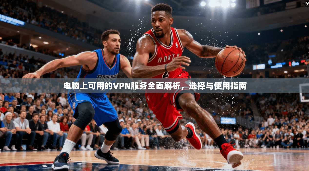 电脑上可用的VPN服务全面解析，选择与使用指南