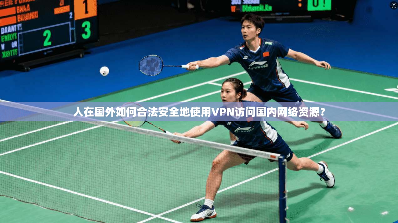 人在国外如何合法安全地使用VPN访问国内网络资源？