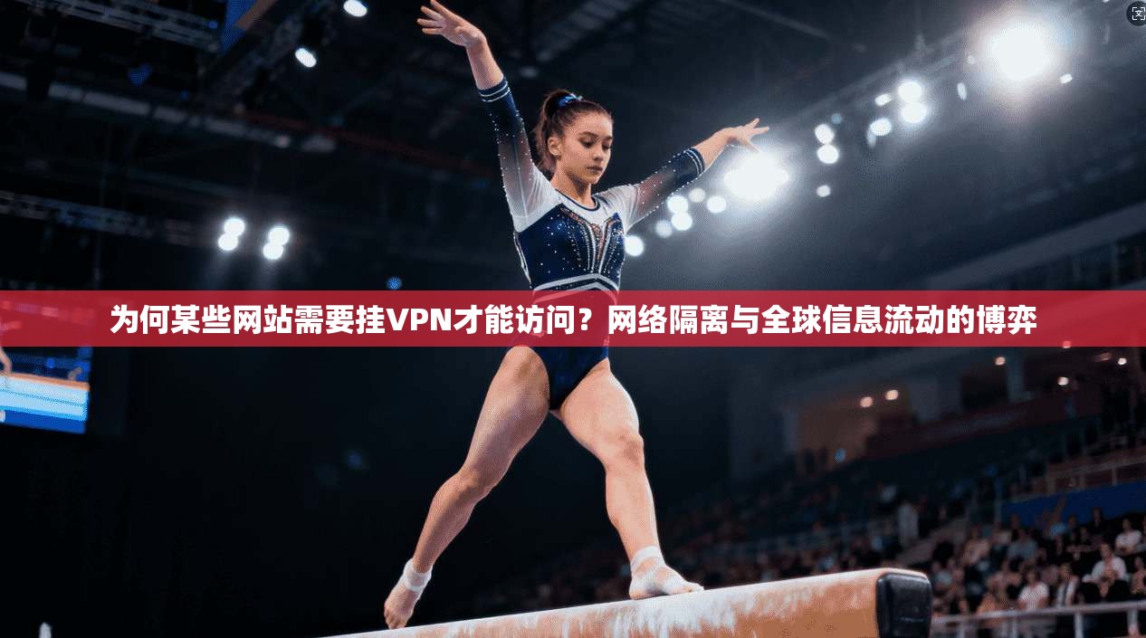 为何某些网站需要挂VPN才能访问？网络隔离与全球信息流动的博弈