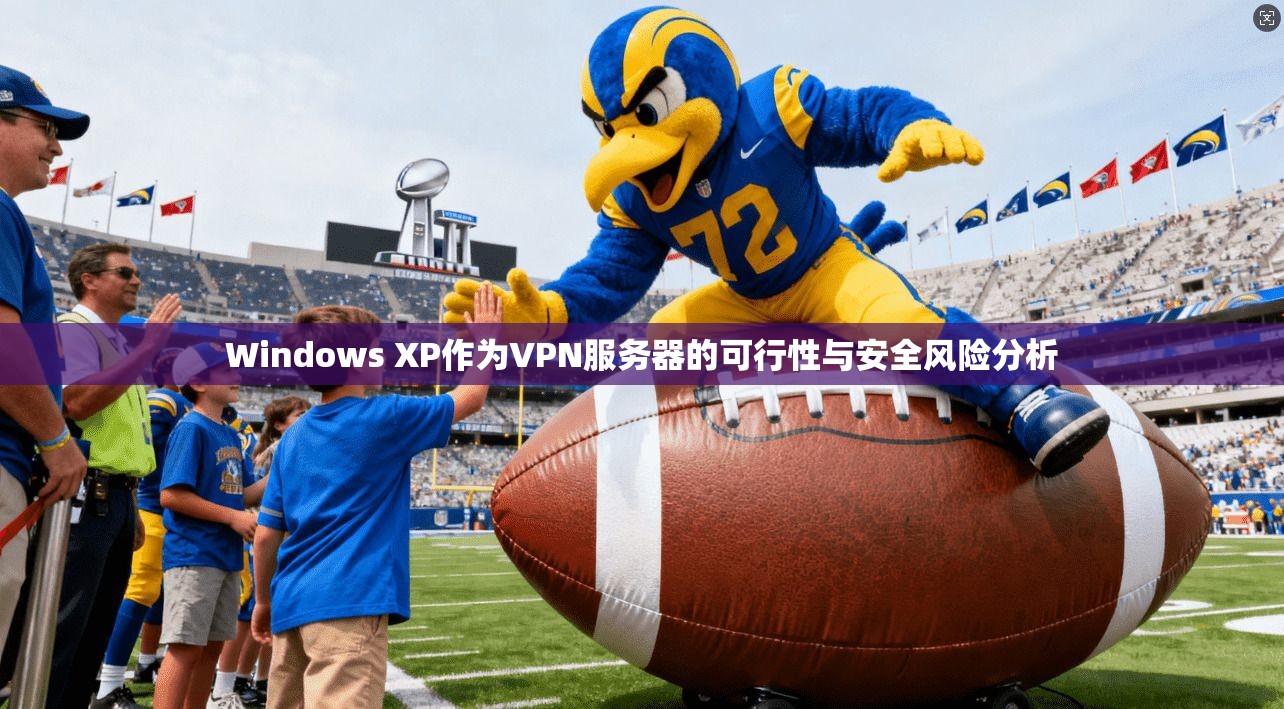 Windows XP作为VPN服务器的可行性与安全风险分析 Windows XP作为VPN服务器的可行性与安全风险分析