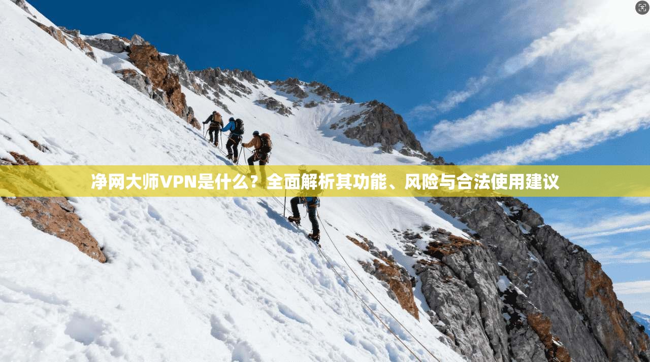 净网大师VPN是什么？全面解析其功能、风险与合法使用建议
