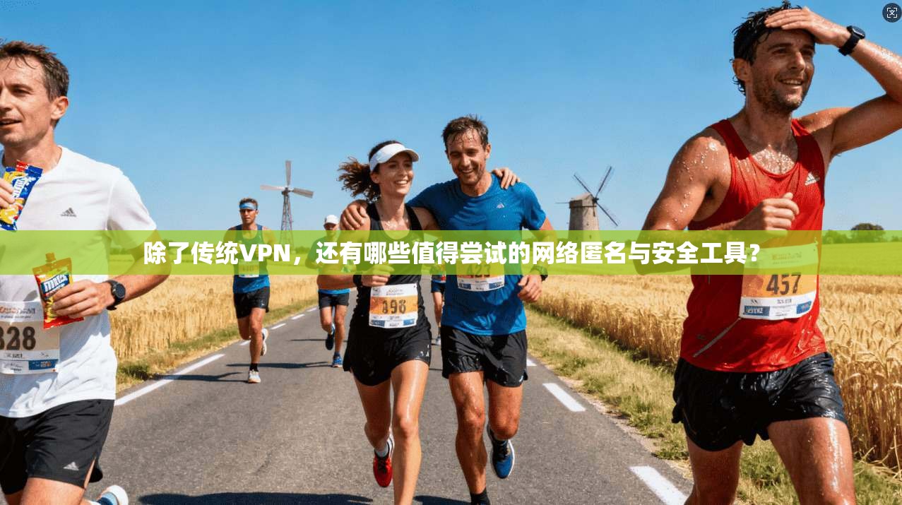 除了传统VPN,还有哪些值得尝试的网络匿名与安全工具? 除了传统VPN,还有哪些值得尝试的网络匿名与安全工具?