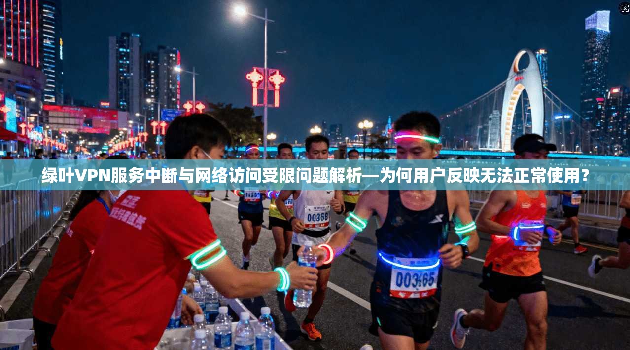绿叶VPN服务中断与网络访问受限问题解析—为何用户反映无法正常使用? 绿叶VPN服务中断与网络访问受限问题解析—为何用户反映无法正常使用?