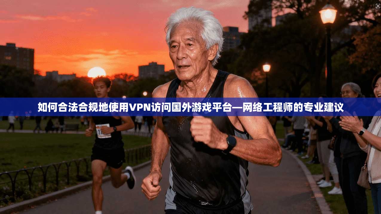 如何合法合规地使用VPN访问国外游戏平台—网络工程师的专业建议 如何合法合规地使用VPN访问国外游戏平台—网络工程师的专业建议