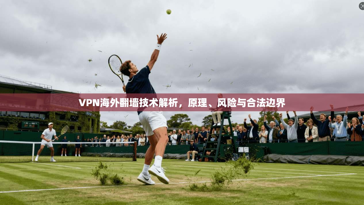 VPN海外翻墙技术解析，原理、风险与合法边界