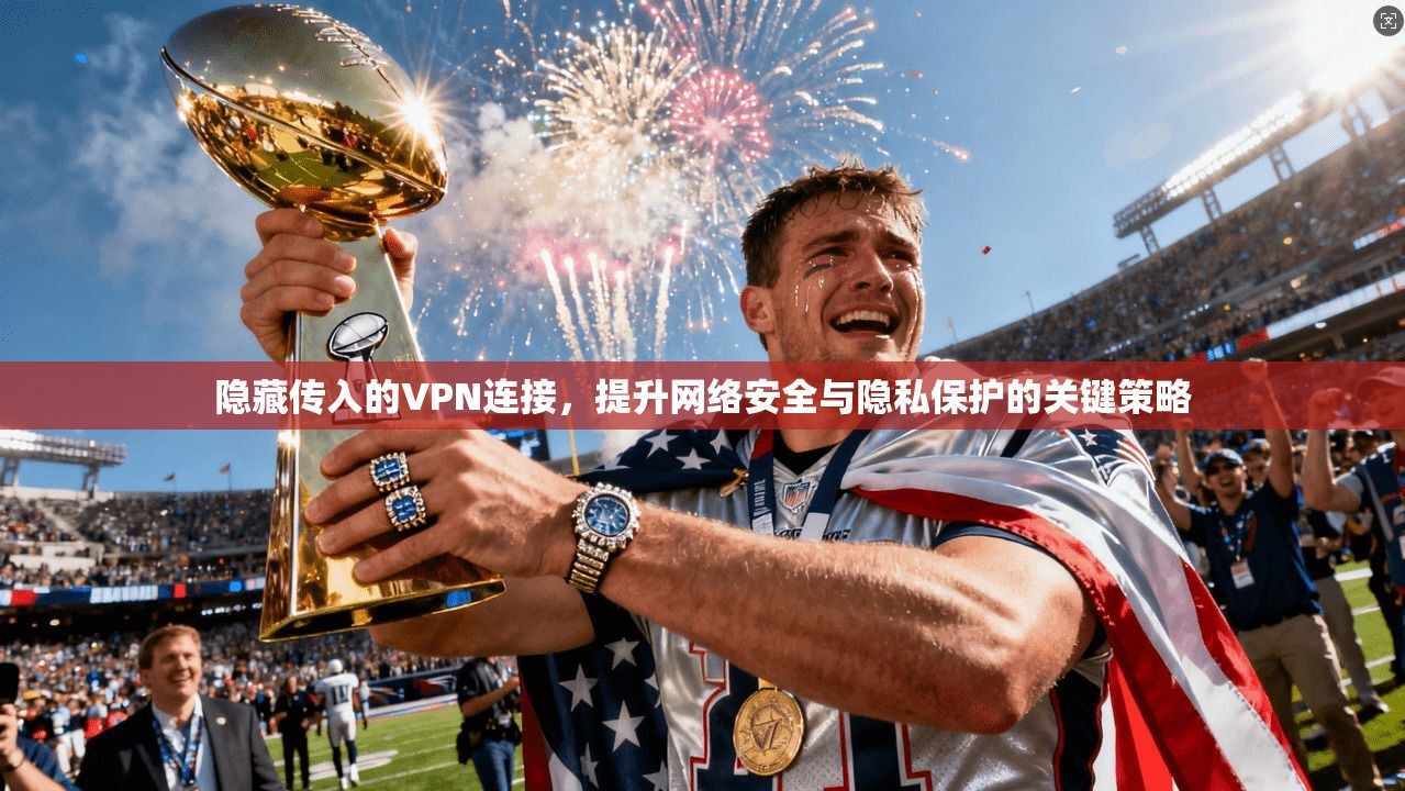 隐藏传入的VPN连接，提升网络安全与隐私保护的关键策略