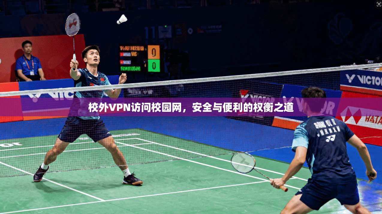 校外VPN访问校园网，安全与便利的权衡之道