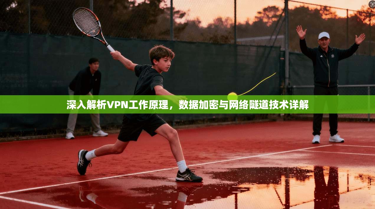 深入解析VPN工作原理，数据加密与网络隧道技术详解