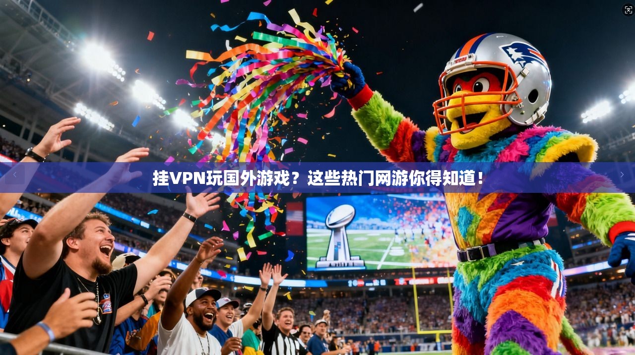 挂VPN玩国外游戏？这些热门网游你得知道！