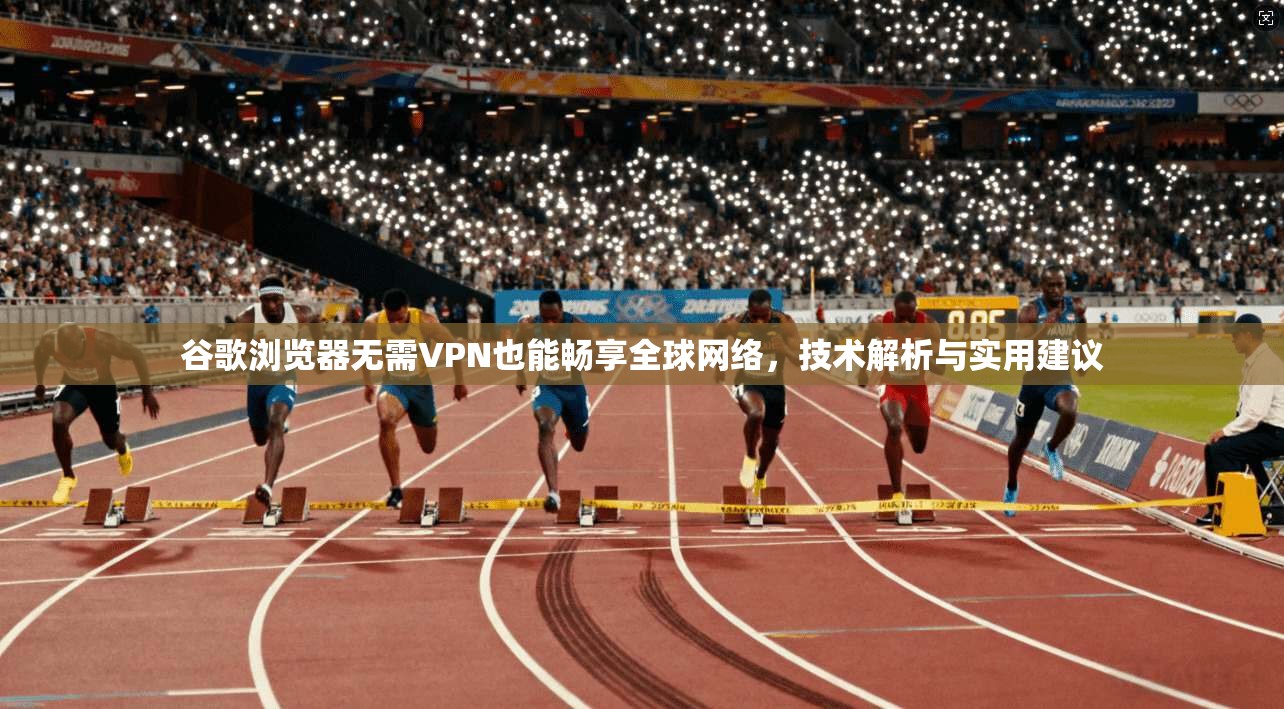 谷歌浏览器无需VPN也能畅享全球网络，技术解析与实用建议