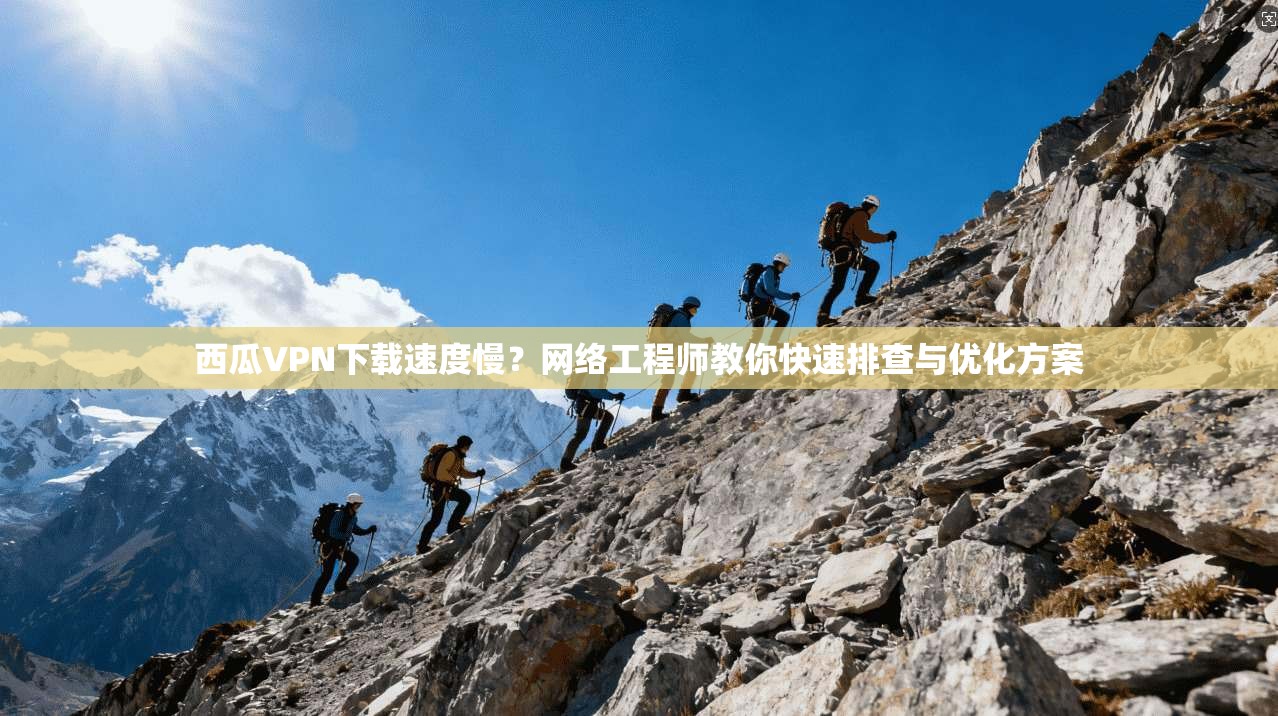 西瓜VPN下载速度慢?网络工程师教你快速排查与优化方案