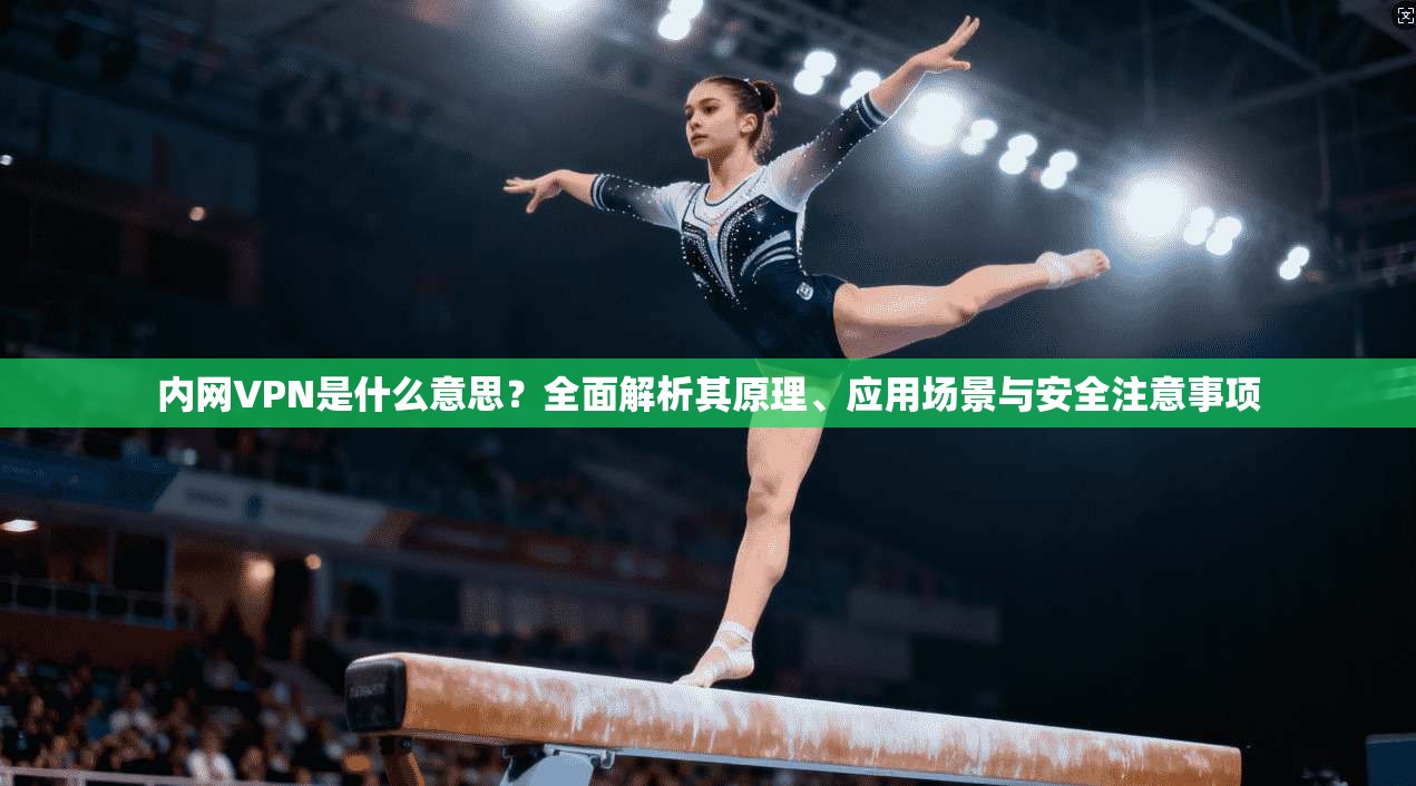 内网VPN是什么意思？全面解析其原理、应用场景与安全注意事项