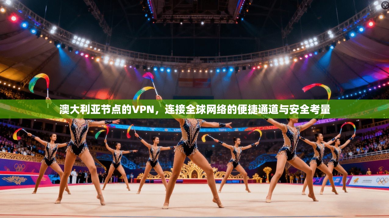 澳大利亚节点的VPN，连接全球网络的便捷通道与安全考量