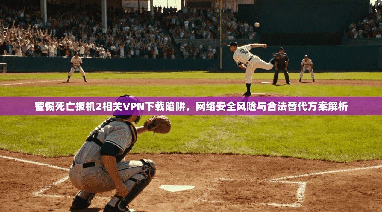 警惕死亡扳机2相关VPN下载陷阱,网络安全风险与合法替代方案解析 警惕死亡扳机2相关VPN下载陷阱,网络安全风险与合法替代方案解析