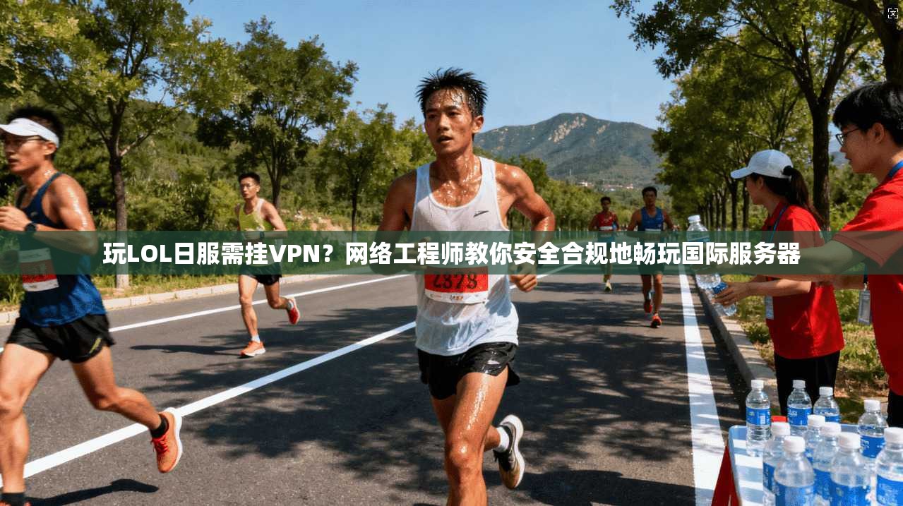 玩LOL日服需挂VPN？网络工程师教你安全合规地畅玩国际服务器