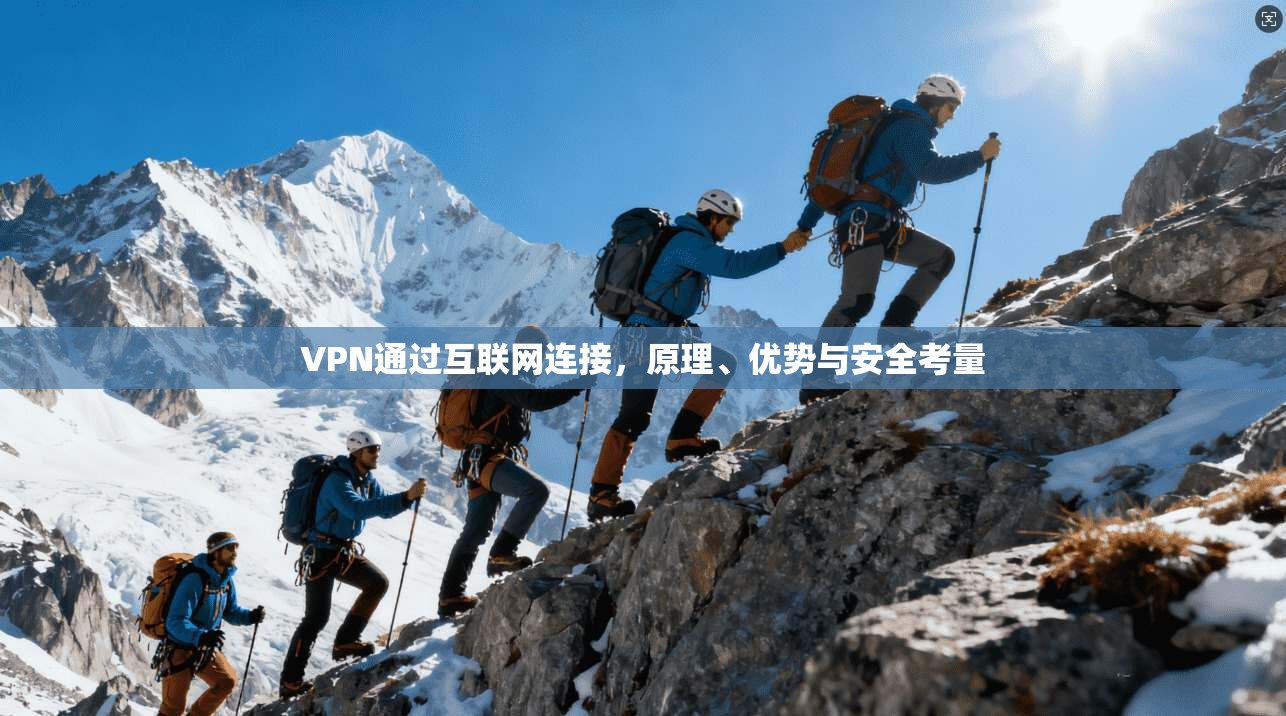 VPN通过互联网连接，原理、优势与安全考量