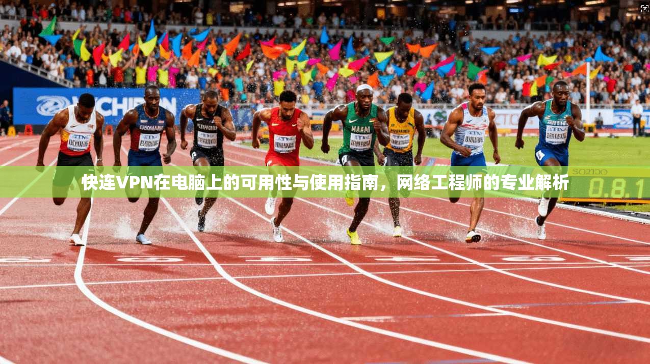 快连VPN在电脑上的可用性与使用指南，网络工程师的专业解析