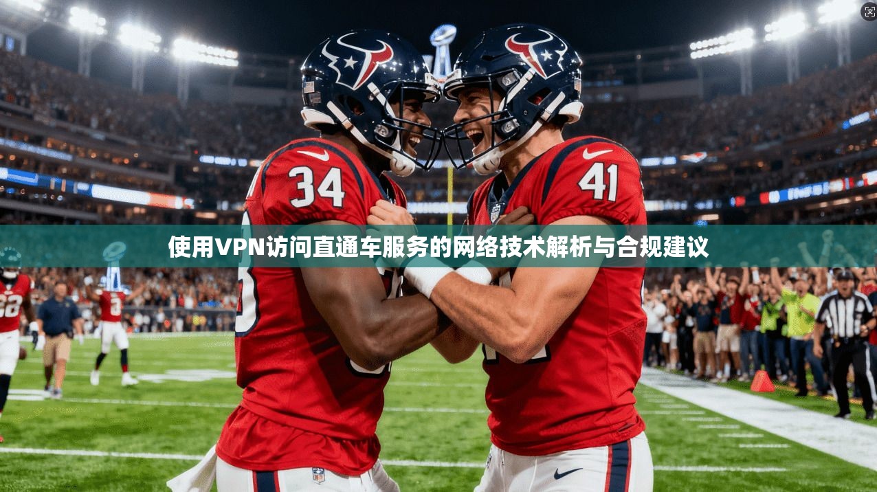 使用VPN访问直通车服务的网络技术解析与合规建议 使用VPN访问直通车服务的网络技术解析与合规建议