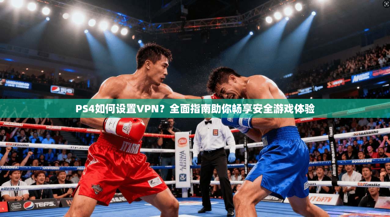 PS4如何设置VPN?全面指南助你畅享安全游戏体验 PS4如何设置VPN?全面指南助你畅享安全游戏体验