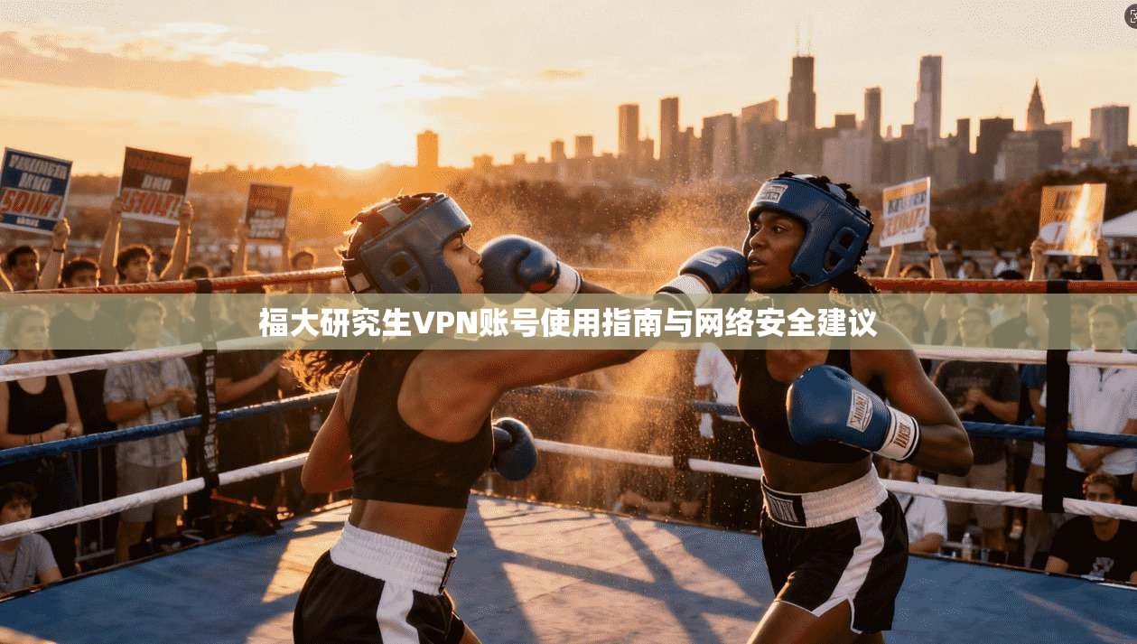 福大研究生VPN账号使用指南与网络安全建议