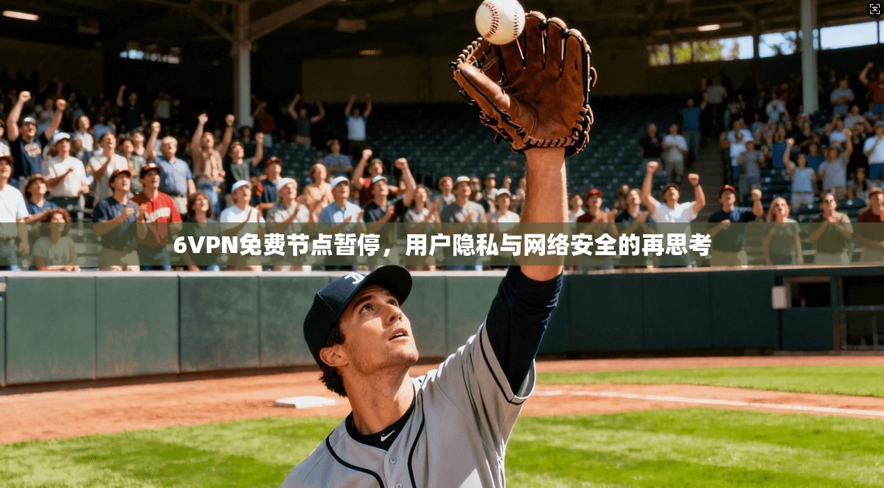 6VPN免费节点暂停，用户隐私与网络安全的再思考