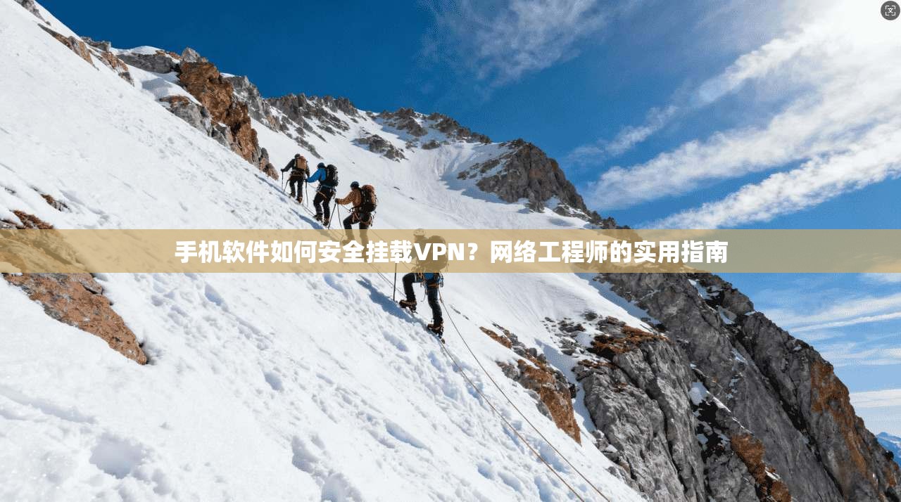 手机软件如何安全挂载VPN？网络工程师的实用指南
