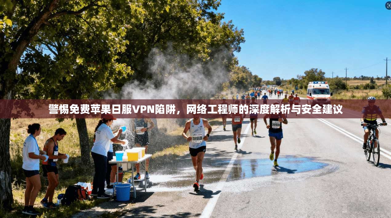 警惕免费苹果日服VPN陷阱，网络工程师的深度解析与安全建议