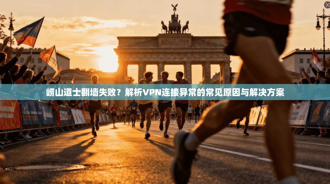 崂山道士翻墙失败？解析VPN连接异常的常见原因与解决方案