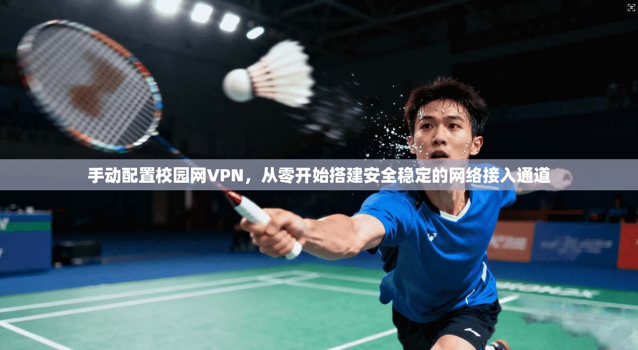 手动配置校园网VPN，从零开始搭建安全稳定的网络接入通道