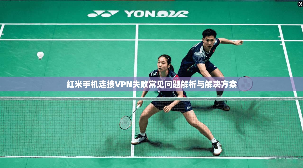 红米手机连接VPN失败常见问题解析与解决方案