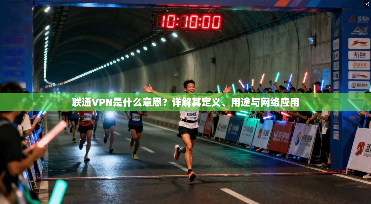 联通VPN是什么意思？详解其定义、用途与网络应用