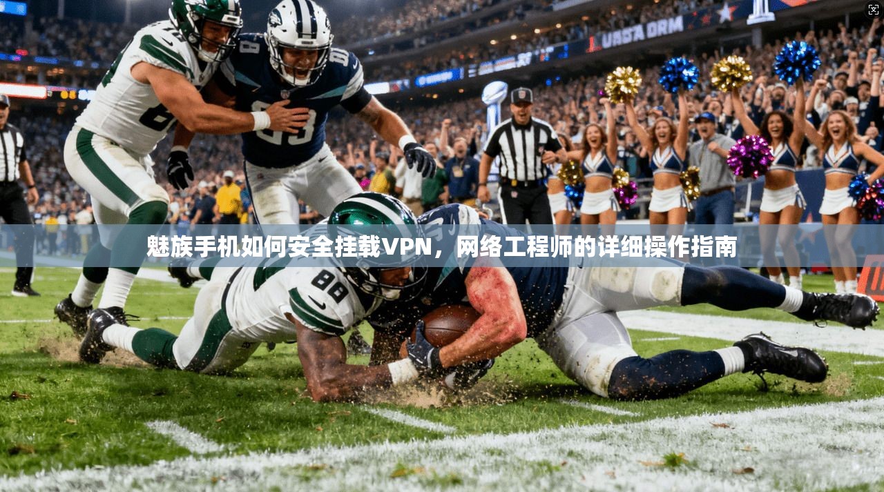 魅族手机如何安全挂载VPN，网络工程师的详细操作指南