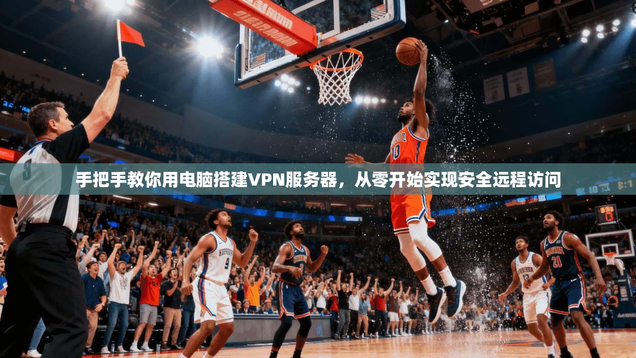 手把手教你用电脑搭建VPN服务器，从零开始实现安全远程访问