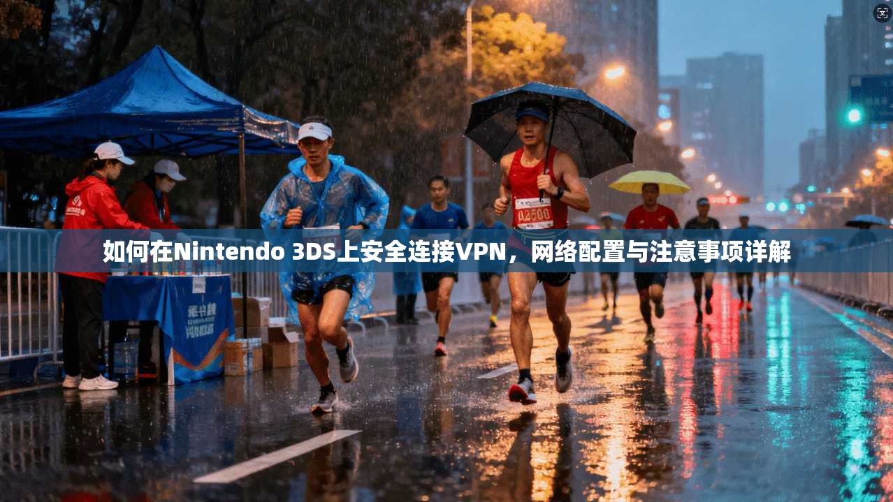 如何在Nintendo 3DS上安全连接VPN，网络配置与注意事项详解
