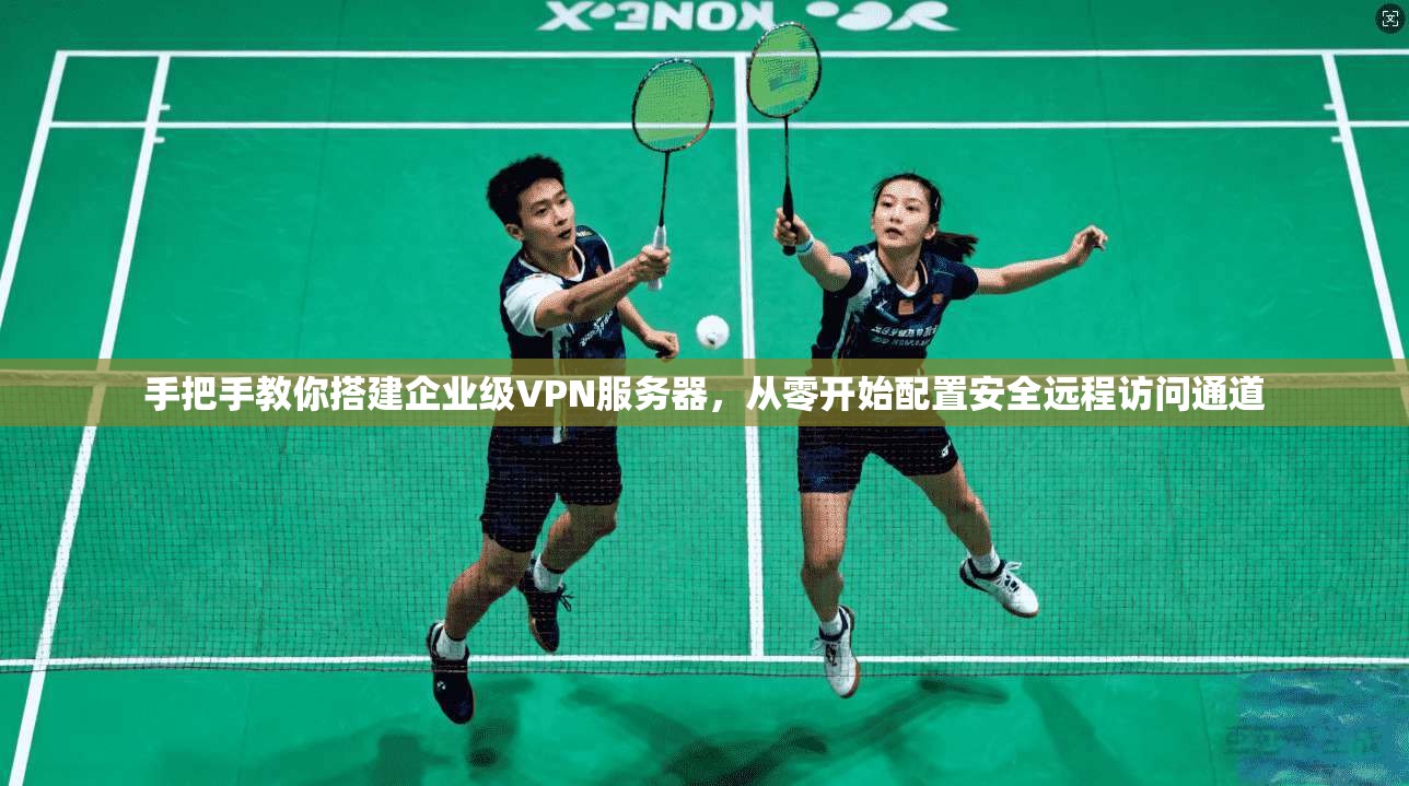 手把手教你搭建企业级VPN服务器,从零开始配置安全远程访问通道 手把手教你搭建企业级VPN服务器,从零开始配置安全远程访问通道