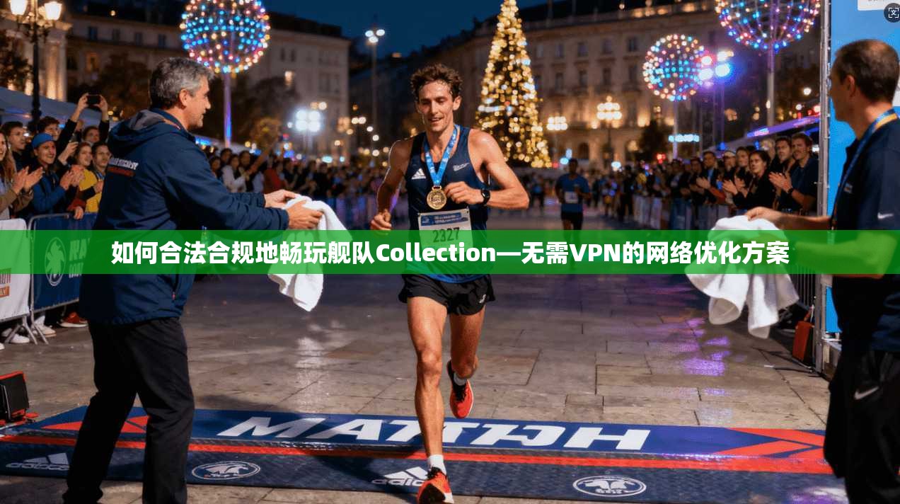 如何合法合规地畅玩舰队Collection—无需VPN的网络优化方案