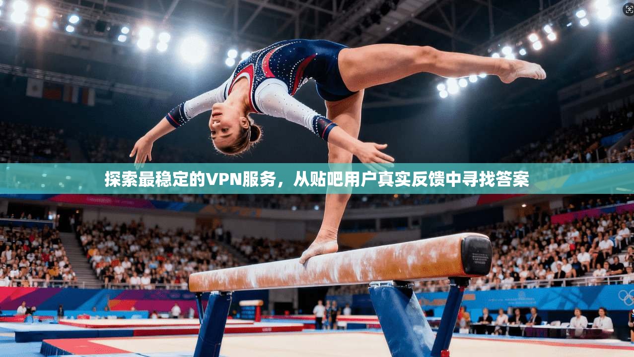 探索最稳定的VPN服务，从贴吧用户真实反馈中寻找答案