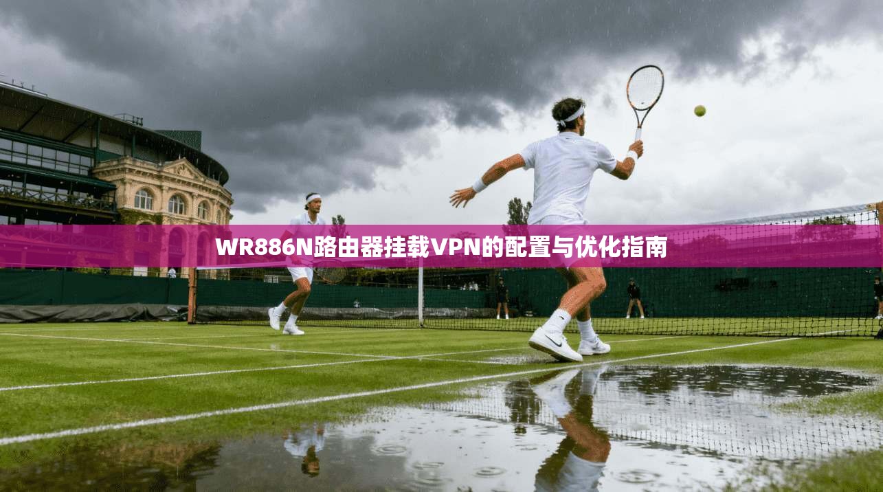 WR886N路由器挂载VPN的配置与优化指南 WR886N路由器挂载VPN的配置与优化指南