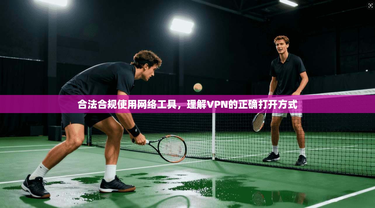 合法合规使用网络工具，理解VPN的正确打开方式