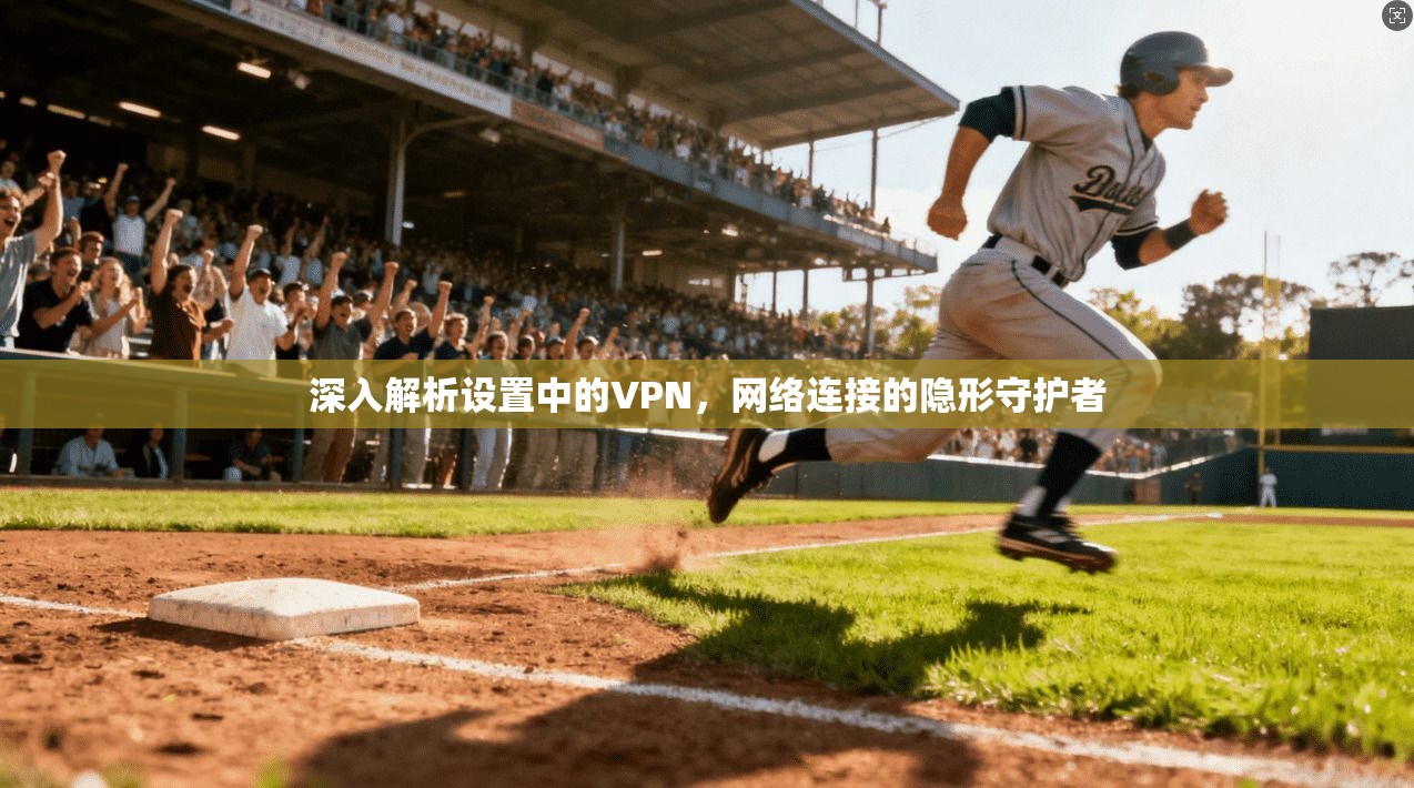 深入解析设置中的VPN，网络连接的隐形守护者